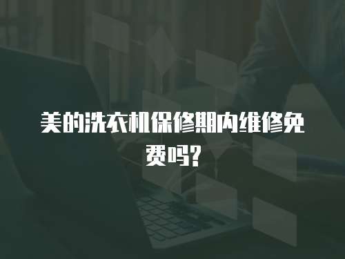 美的洗衣機(jī)保修期內(nèi)維修免費(fèi)嗎?