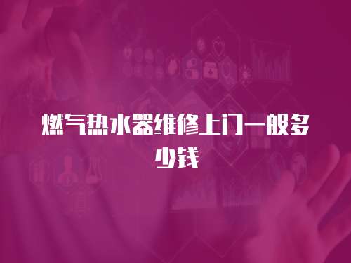 燃氣熱水器維修上門一般多少錢