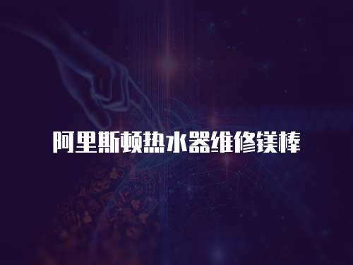 阿里斯頓熱水器維修鎂棒