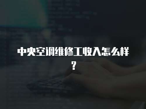 中央空調(diào)維修工收入怎么樣？