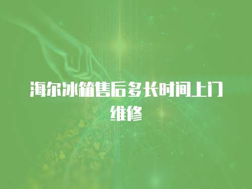 海爾冰箱售后多長(zhǎng)時(shí)間上門(mén)維修