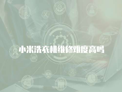 小米洗衣機維修難度高嗎