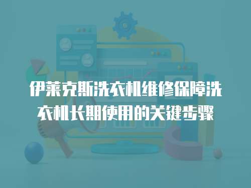 伊萊克斯洗衣機維修保障洗衣機長期使用的關鍵步驟