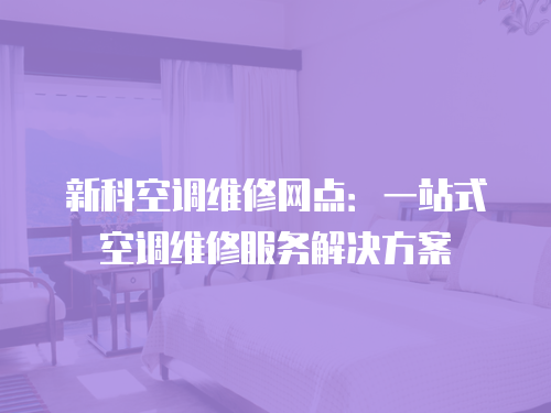 新科空調維修網點：一站式空調維修服務解決方案