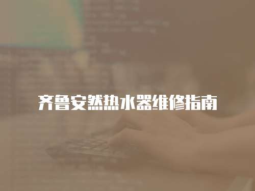 齊魯安然熱水器維修指南