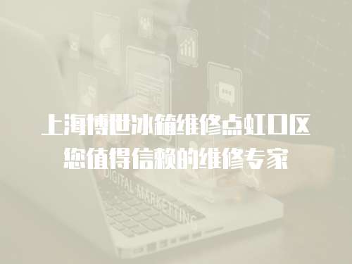 上海博世冰箱維修點(diǎn)虹口區(qū)您值得信賴的維修專家