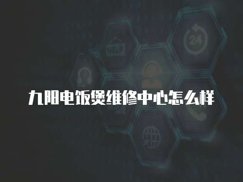 九陽電飯煲維修中心怎么樣
