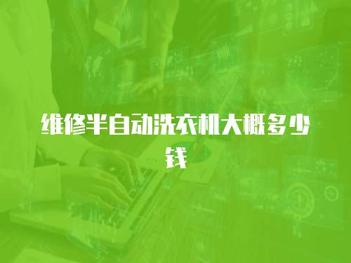 維修半自動洗衣機(jī)大概多少錢