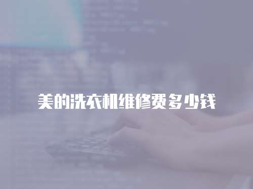 美的洗衣機(jī)維修費(fèi)多少錢