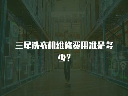 三星洗衣機維修費用準是多少？
