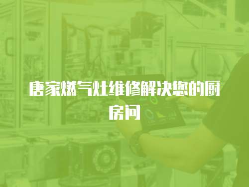 唐家燃氣灶維修解決您的廚房問