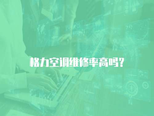 格力空調維修率高嗎？