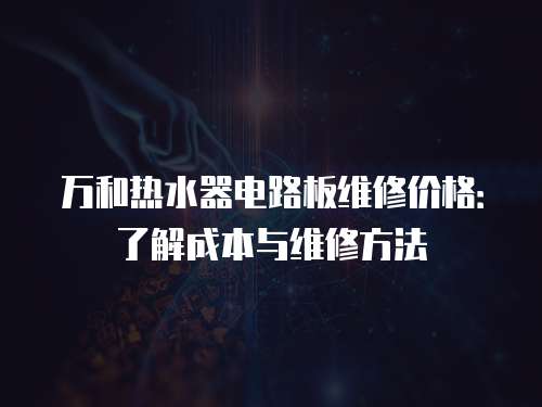 萬和熱水器電路板維修價(jià)格：了解成本與維修方法