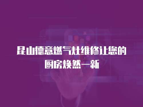 昆山德意燃氣灶維修讓您的廚房煥然一新