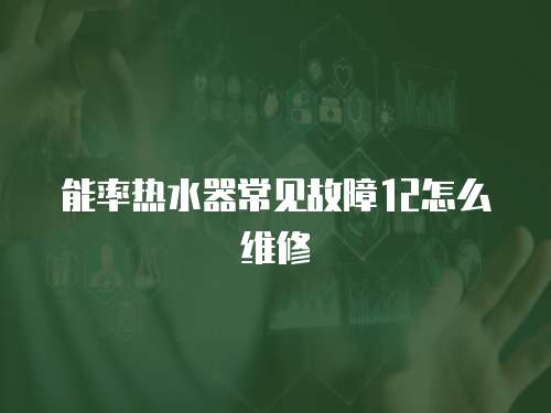 能率熱水器常見故障12怎么維修