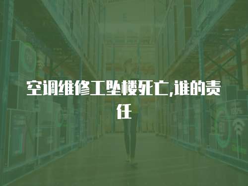 空調維修工墜樓死亡,誰的責任