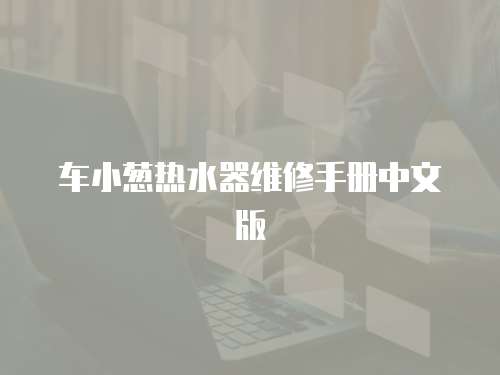 車(chē)小蔥熱水器維修手冊(cè)中文版