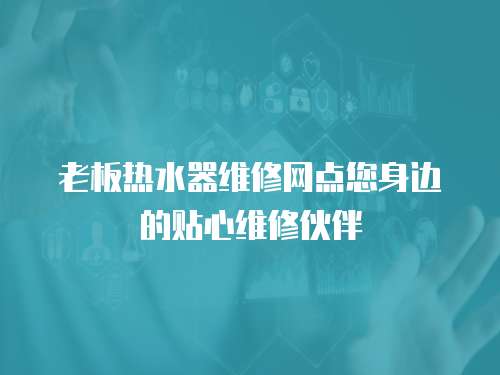 老板熱水器維修網點您身邊的貼心維修伙伴