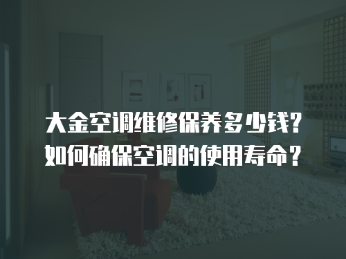 大金空調維修保養多少錢？如何確保空調的使用壽命？
