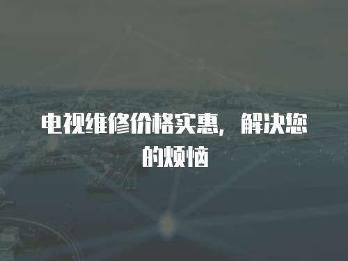 電視維修價格實惠，解決您的煩惱