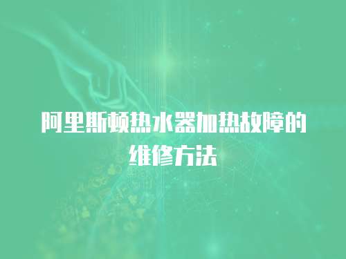 阿里斯頓熱水器加熱故障的維修方法