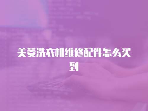 美菱洗衣機維修配件怎么買到