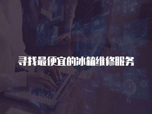 尋找最便宜的冰箱維修服務