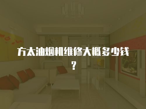 方太油煙機維修大概多少錢？