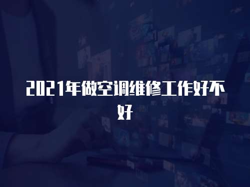 2021年做空調維修工作好不好