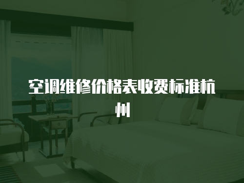 空調維修價格表收費標準杭州
