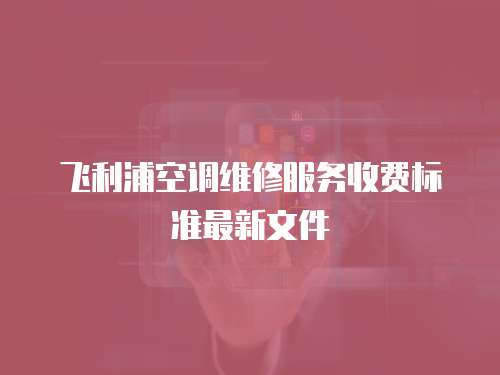 飛利浦空調(diào)維修服務(wù)收費標準最新文件