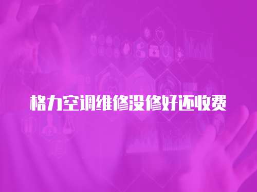格力空調維修沒修好還收費
