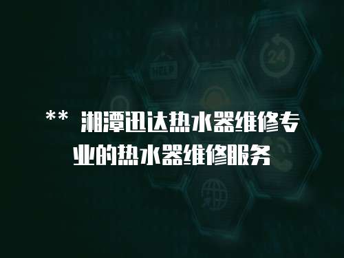 ** 湘潭迅達(dá)熱水器維修專業(yè)的熱水器維修服務(wù)