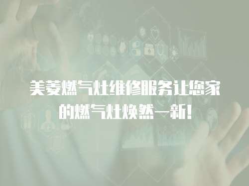 美菱燃氣灶維修服務讓您家的燃氣灶煥然一新！