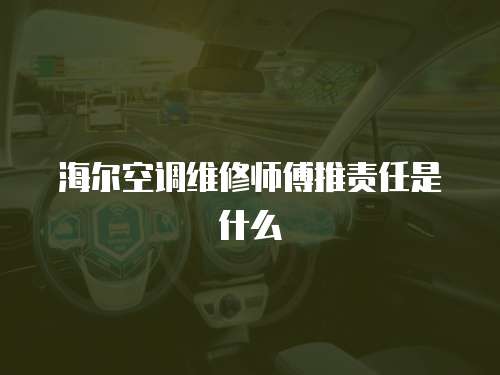 海爾空調維修師傅推責任是什么
