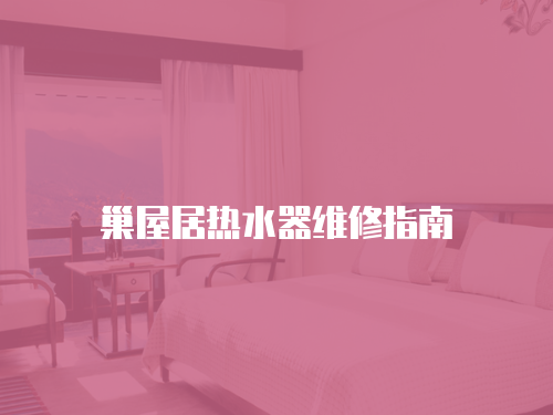 巢屋居熱水器維修指南