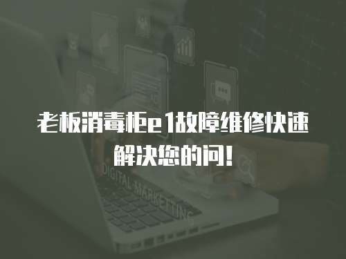 老板消毒柜e1故障維修快速解決您的問！