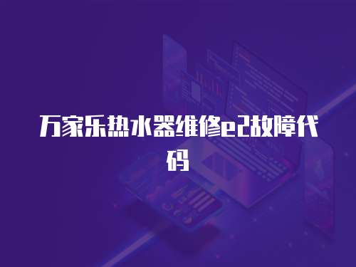 萬家樂熱水器維修e2故障代碼