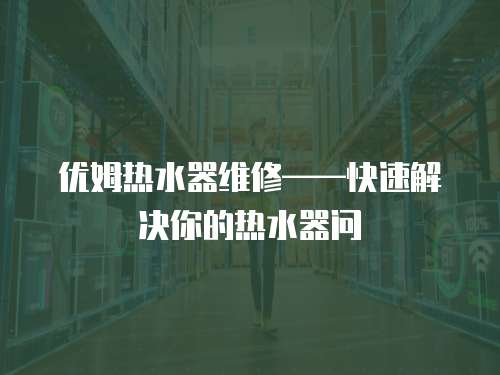 優姆熱水器維修——快速解決你的熱水器問