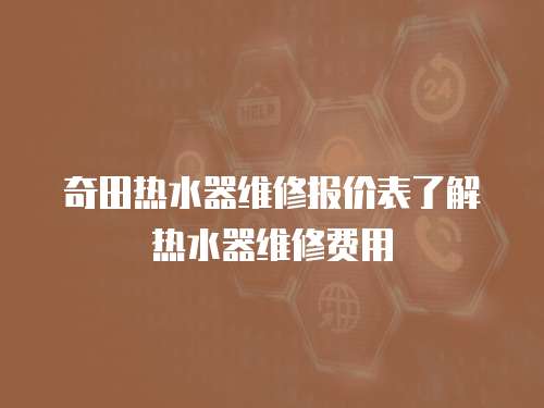 奇田熱水器維修報(bào)價(jià)表了解熱水器維修費(fèi)用