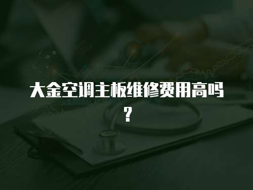 大金空調主板維修費用高嗎？
