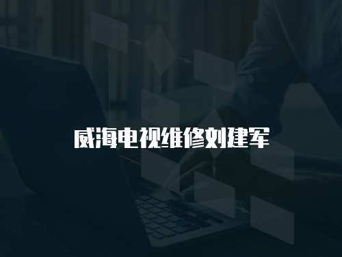 威海電視維修劉建軍