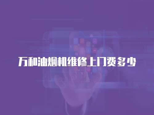 萬和油煙機維修上門費多少