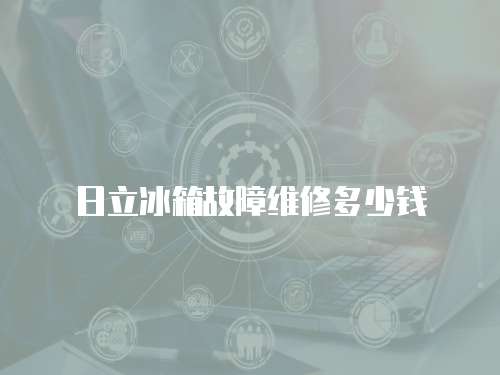 日立冰箱故障維修多少錢