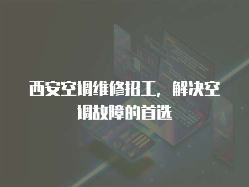 西安空調維修招工，解決空調故障的首選