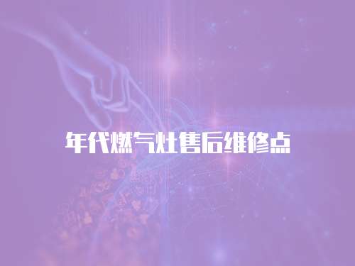 年代燃?xì)庠钍酆缶S修點(diǎn)
