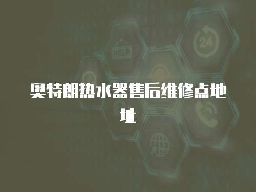 奧特朗熱水器售后維修點地址