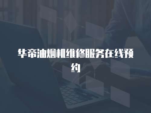 華帝油煙機維修服務在線預約