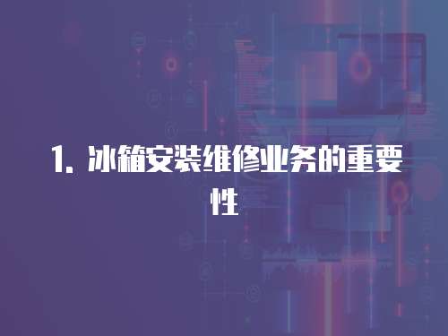 1. 冰箱安裝維修業(yè)務(wù)的重要性