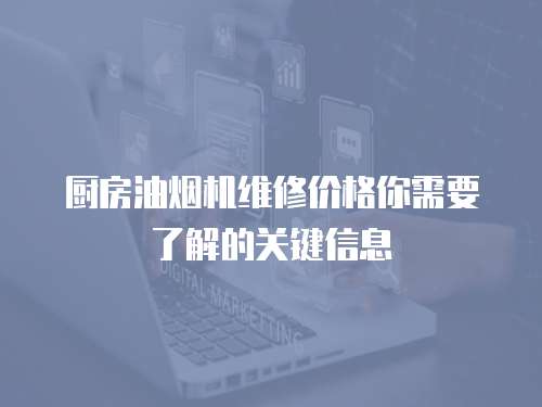 廚房油煙機維修價格你需要了解的關鍵信息
